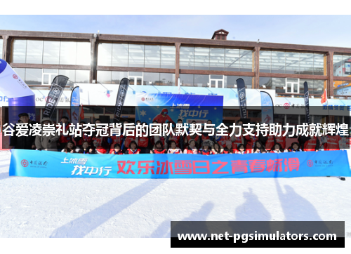 谷爱凌崇礼站夺冠背后的团队默契与全力支持助力成就辉煌