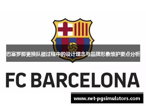 巴塞罗那更换队徽过程中的设计理念与品牌形象维护要点分析