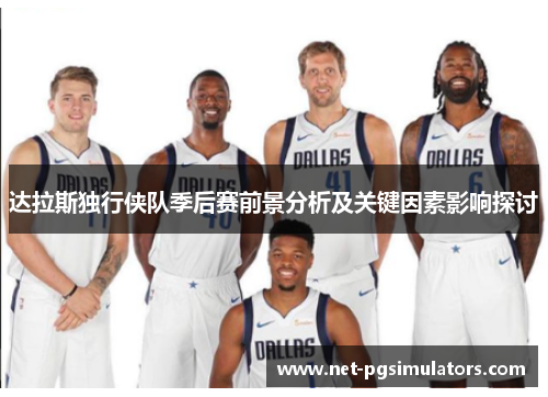 达拉斯独行侠队季后赛前景分析及关键因素影响探讨 达拉斯独行侠队季后赛前景分析及关键因素影响探讨