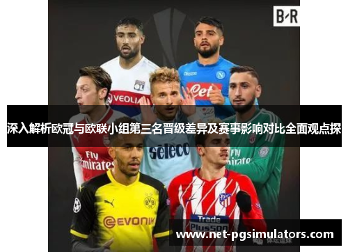 深入解析欧冠与欧联小组第三名晋级差异及赛事影响对比全面观点探