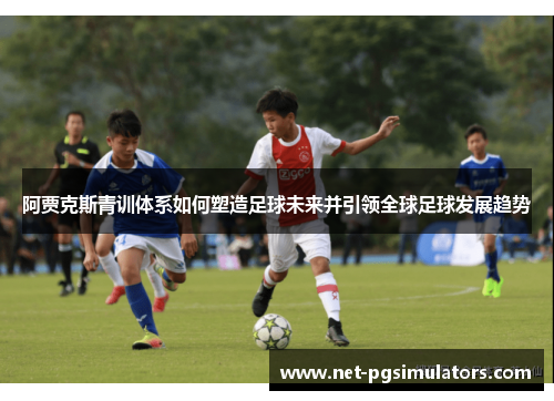 阿贾克斯青训体系如何塑造足球未来并引领全球足球发展趋势 阿贾克斯青训体系如何塑造足球未来并引领全球足球发展趋势