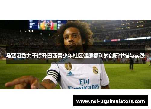 马塞洛致力于提升巴西青少年社区健康福利的创新举措与实践
