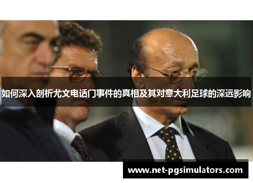 如何深入剖析尤文电话门事件的真相及其对意大利足球的深远影响