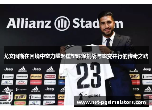 尤文图斯在困境中奋力崛起重塑辉煌挑战与蜕变并行的传奇之路