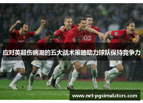 应对英超伤病潮的五大战术策略助力球队保持竞争力