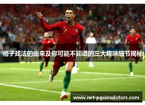 帽子戏法的由来及你可能不知道的三大趣味细节揭秘