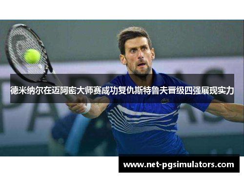 德米纳尔在迈阿密大师赛成功复仇斯特鲁夫晋级四强展现实力