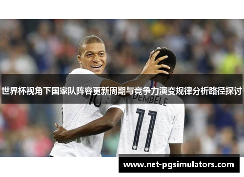世界杯视角下国家队阵容更新周期与竞争力演变规律分析路径探讨